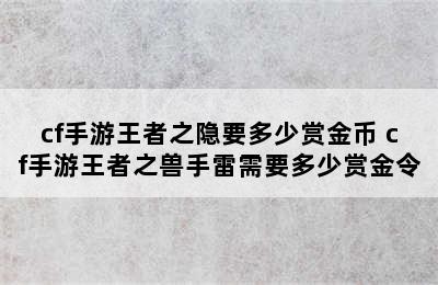 cf手游王者之隐要多少赏金币 cf手游王者之兽手雷需要多少赏金令